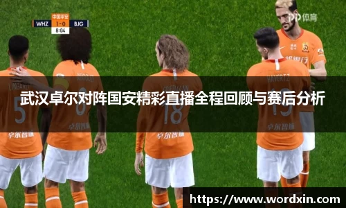 武汉卓尔对阵国安精彩直播全程回顾与赛后分析