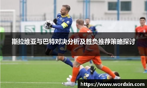 斯拉维亚与巴特对决分析及胜负推荐策略探讨